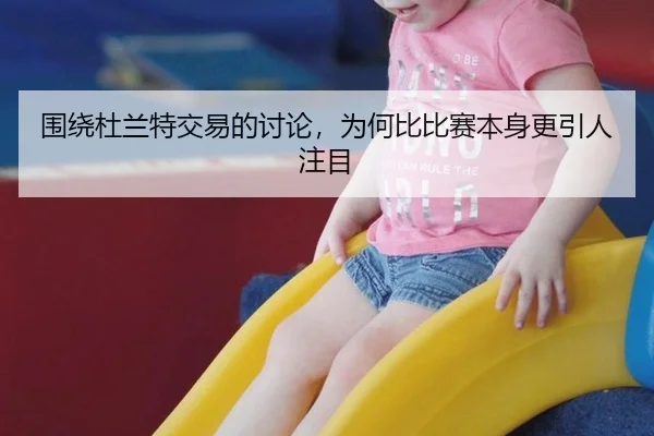 围绕杜兰特交易的讨论，为何比比赛本身更引人注目